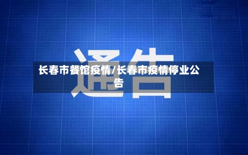 长春市餐馆疫情/长春市疫情停业公告-第1张图片