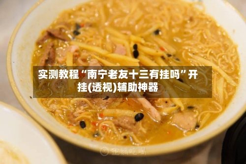 实测教程“南宁老友十三有挂吗	”开挂(透视)辅助神器-第3张图片