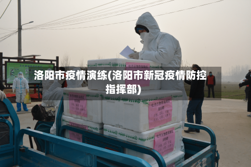洛阳市疫情演练(洛阳市新冠疫情防控指挥部)-第2张图片