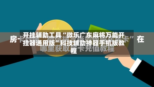 开挂辅助工具“微乐广东麻将万能开挂器通用版”科技辅助神器手机版教程-第3张图片