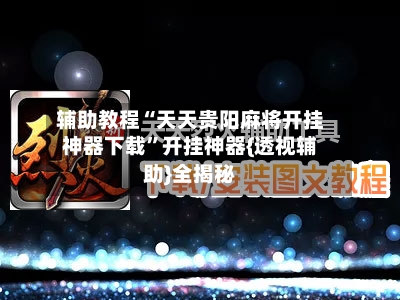 辅助教程“天天贵阳麻将开挂神器下载	”开挂神器{透视辅助}全揭秘-第1张图片
