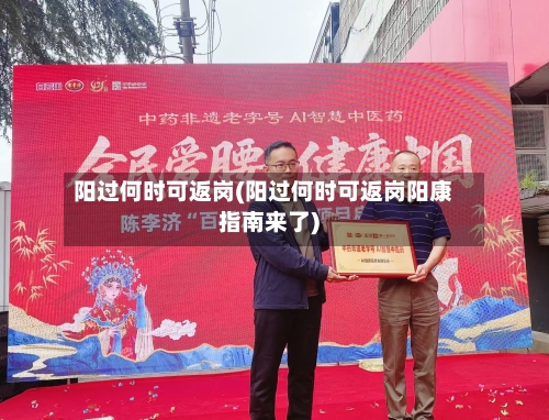 阳过何时可返岗(阳过何时可返岗阳康指南来了)-第2张图片
