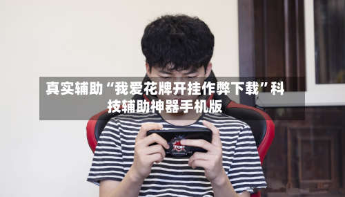 真实辅助“我爱花牌开挂作弊下载”科技辅助神器手机版-第2张图片