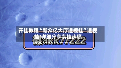 开挂教程“新众亿大厅透视挂	”透视挂!详细分享装挂步骤-第1张图片