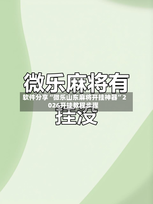 软件分享“微乐山东麻将开挂神器”2026开挂教程步骤-第3张图片