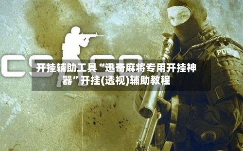 开挂辅助工具“迅奇麻将专用开挂神器”开挂(透视)辅助教程-第3张图片