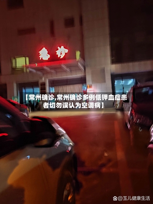 【常州确诊,常州确诊多例低钾血症患者切勿误认为空调病】-第2张图片