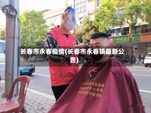 长春市永春疫情(长春市永春镇最新公告)-第2张图片