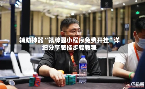 辅助神器“赣牌圈小程序免费开挂”详细分享装挂步骤教程-第2张图片