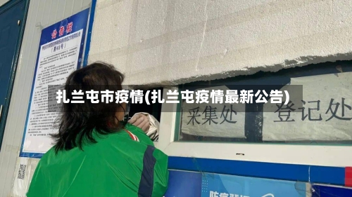 扎兰屯市疫情(扎兰屯疫情最新公告)-第2张图片