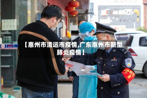 【惠州市清远市疫情,广东惠州市新型肺炎疫情】-第1张图片