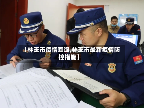 【林芝市疫情查询,林芝市最新疫情防控措施】-第2张图片