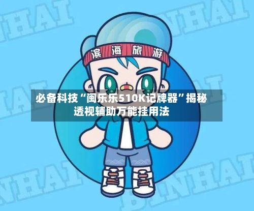 必备科技“闽乐乐510K记牌器”揭秘透视辅助万能挂用法-第1张图片