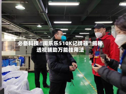 必备科技“闽乐乐510K记牌器”揭秘透视辅助万能挂用法-第2张图片