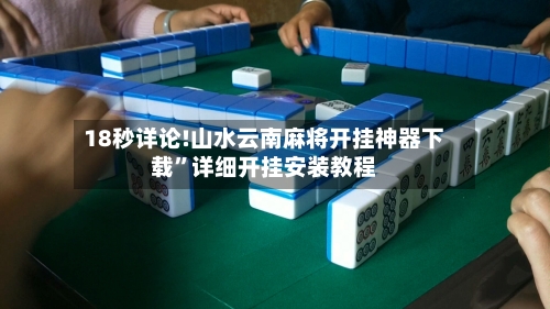 18秒详论!山水云南麻将开挂神器下载”详细开挂安装教程-第2张图片