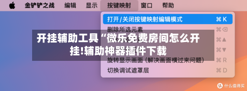 开挂辅助工具“微乐免费房间怎么开挂!辅助神器插件下载-第1张图片