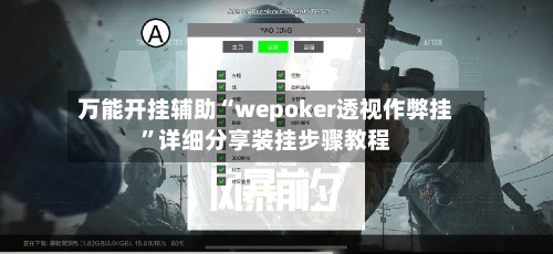 万能开挂辅助“wepoker透视作弊挂	”详细分享装挂步骤教程-第1张图片