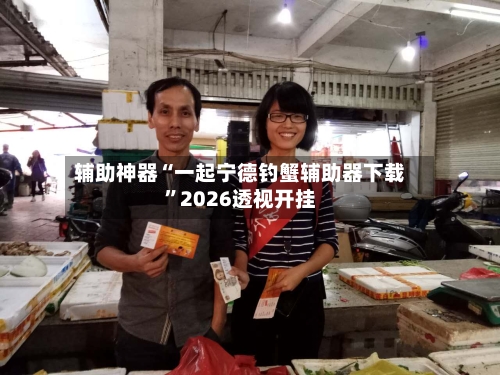 辅助神器“一起宁德钓蟹辅助器下载	”2026透视开挂-第1张图片