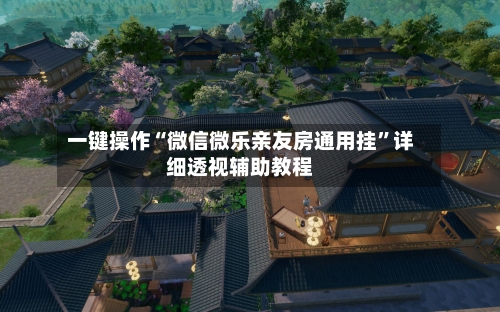 一键操作“微信微乐亲友房通用挂	”详细透视辅助教程-第1张图片