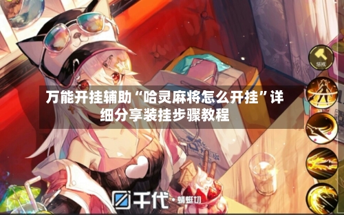 万能开挂辅助“哈灵麻将怎么开挂”详细分享装挂步骤教程-第1张图片