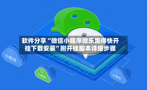 软件分享“微信小程序微乐跑得快开挂下载安装	”附开挂脚本详细步骤-第1张图片