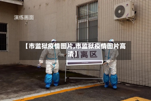 【市监狱疫情图片,市监狱疫情图片高清】-第1张图片