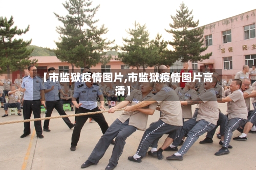 【市监狱疫情图片,市监狱疫情图片高清】-第3张图片