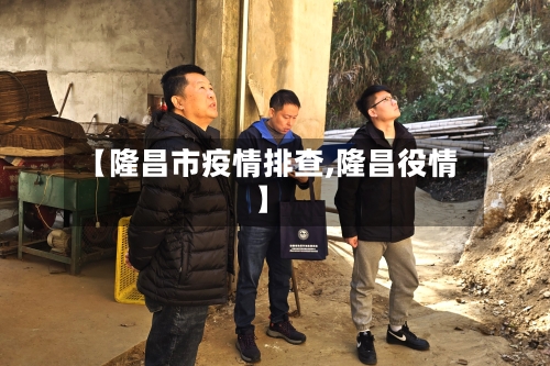 【隆昌市疫情排查,隆昌役情】-第1张图片