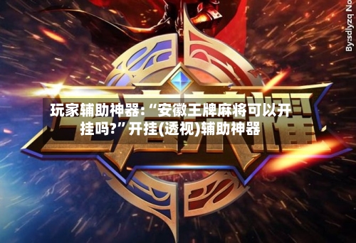 玩家辅助神器:“安徽王牌麻将可以开挂吗?”开挂(透视)辅助神器-第1张图片
