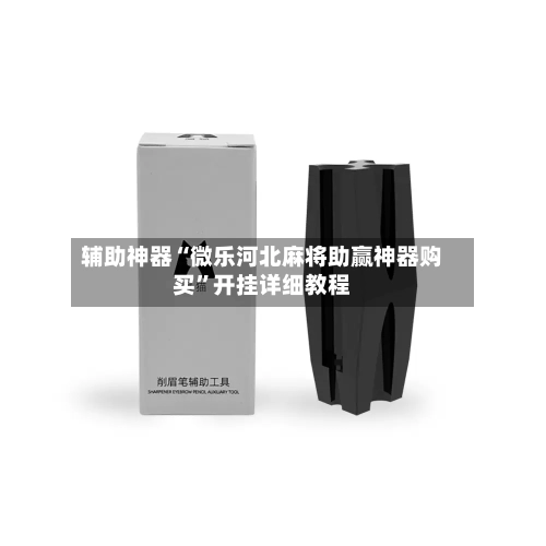 辅助神器“微乐河北麻将助赢神器购买”开挂详细教程-第1张图片
