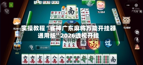 实操教程“雀神广东麻将万能开挂器通用版”2026透视开挂-第1张图片