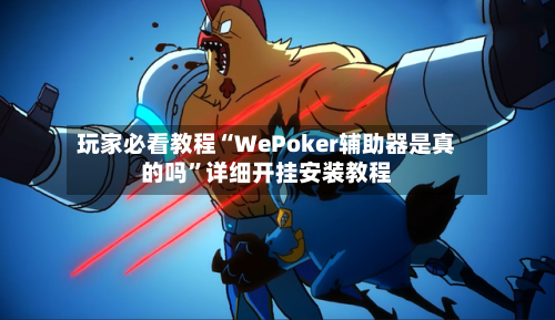 玩家必看教程“WePoker辅助器是真的吗	”详细开挂安装教程-第1张图片