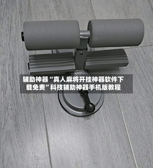 辅助神器“真人麻将开挂神器软件下载免费	”科技辅助神器手机版教程-第1张图片