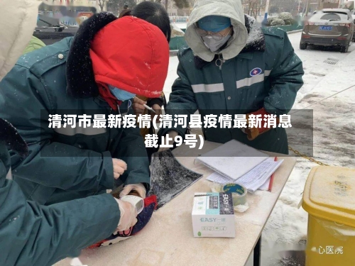 清河市最新疫情(清河县疫情最新消息截止9号)-第2张图片
