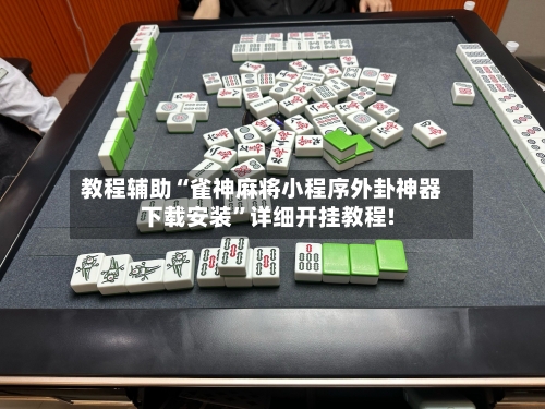 教程辅助“雀神麻将小程序外卦神器下载安装”详细开挂教程!-第1张图片