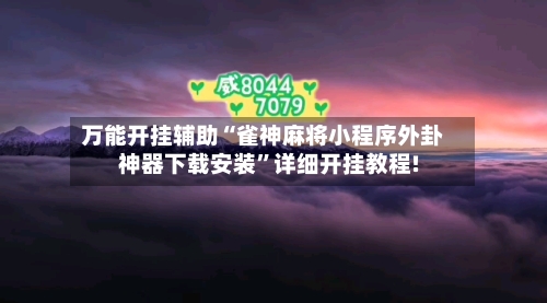 万能开挂辅助“雀神麻将小程序外卦神器下载安装	”详细开挂教程!-第2张图片