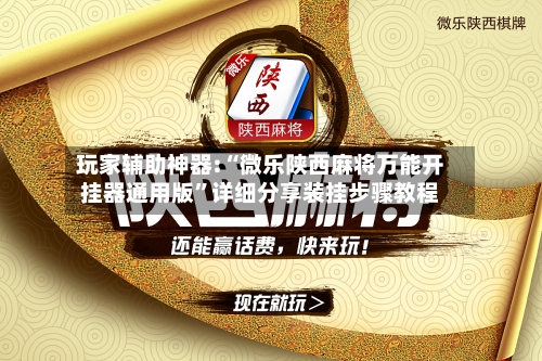 玩家辅助神器:“微乐陕西麻将万能开挂器通用版”详细分享装挂步骤教程-第2张图片