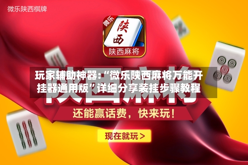 玩家辅助神器:“微乐陕西麻将万能开挂器通用版	”详细分享装挂步骤教程-第1张图片