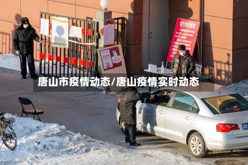 唐山市疫情动态/唐山疫情实时动态-第1张图片