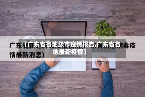 【广东省各地级市疫情报告,广东省各地最新疫情】-第1张图片