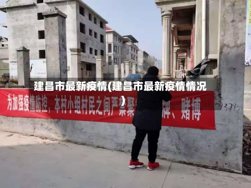 建昌市最新疫情(建昌市最新疫情情况)-第1张图片