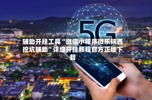 辅助开挂工具“微信小程序微乐陕西挖坑辅助”详细开挂教程官方正版下载-第1张图片