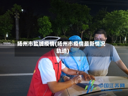 扬州市盐城疫情(扬州市疫情最新情况轨迹)-第1张图片