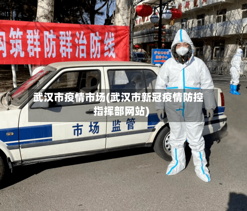 武汉市疫情市场(武汉市新冠疫情防控指挥部网站)-第1张图片