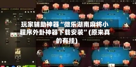玩家辅助神器“微乐湖南麻将小程序外卦神器下载安装”(原来真的有挂)-第1张图片