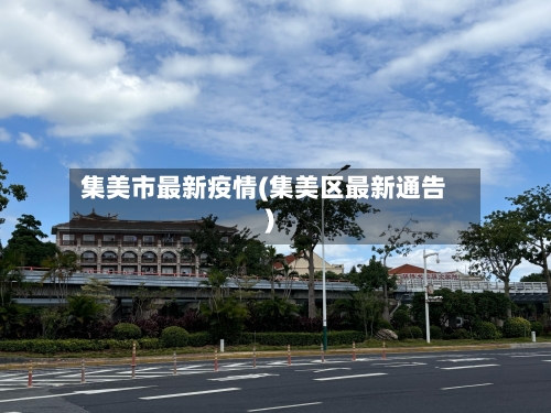 集美市最新疫情(集美区最新通告)-第1张图片
