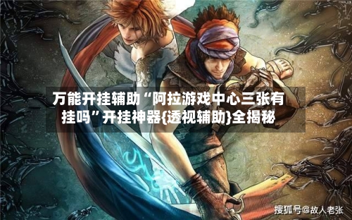 万能开挂辅助“阿拉游戏中心三张有挂吗”开挂神器{透视辅助}全揭秘-第1张图片