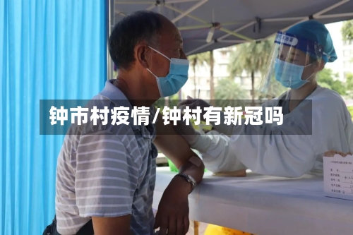 钟市村疫情/钟村有新冠吗-第1张图片