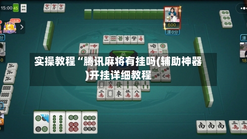 实操教程“腾讯麻将有挂吗(辅助神器)开挂详细教程-第1张图片