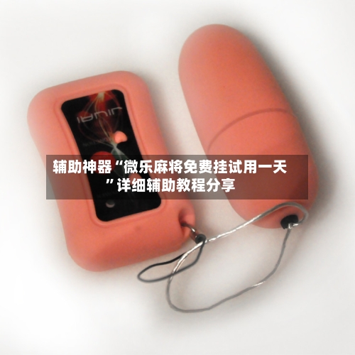 辅助神器“微乐麻将免费挂试用一天”详细辅助教程分享-第1张图片